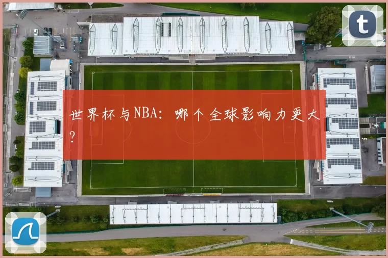 世界杯与NBA：哪个全球影响力更大？