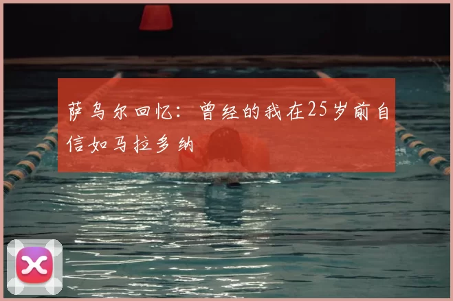 萨乌尔回忆：曾经的我在25岁前自信如马拉多纳