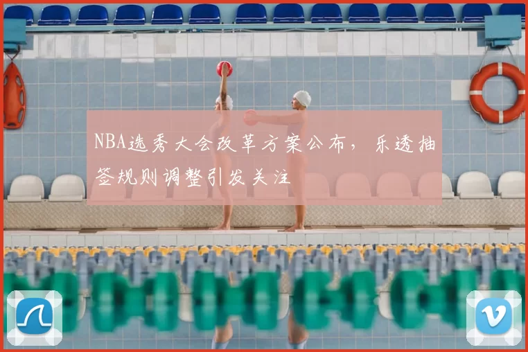 NBA选秀大会改革方案公布，乐透抽签规则调整引发关注