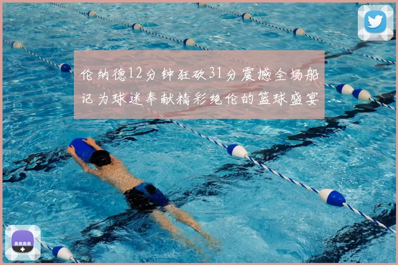 伦纳德12分钟狂砍31分震撼全场船记为球迷奉献精彩绝伦的篮球盛宴