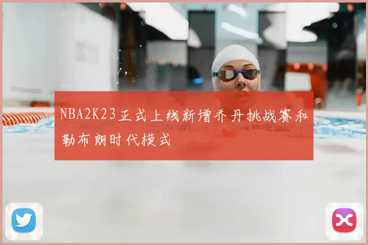 NBA2K23正式上线新增乔丹挑战赛和勒布朗时代模式