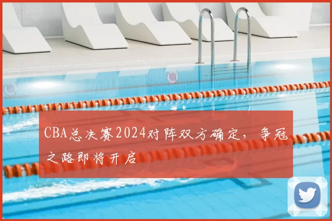 CBA总决赛2024对阵双方确定，争冠之路即将开启