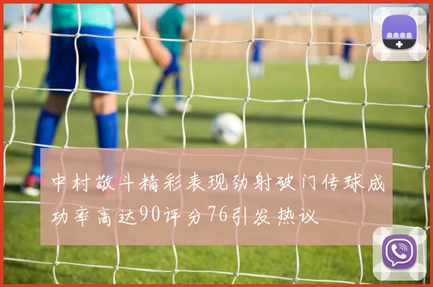 中村敬斗精彩表现劲射破门传球成功率高达90评分76引发热议