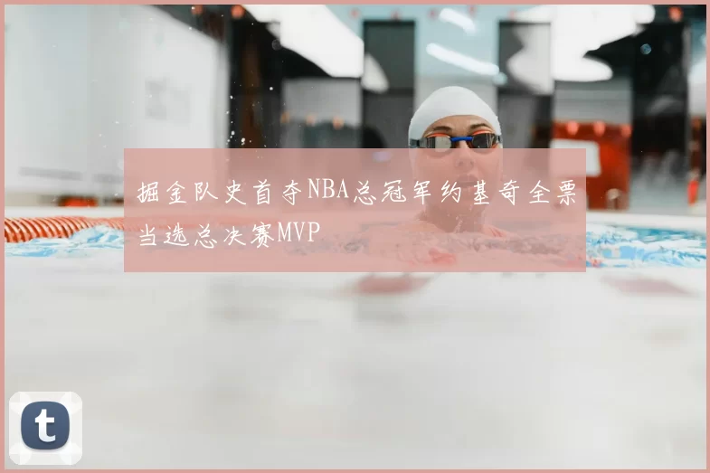 掘金队史首夺NBA总冠军约基奇全票当选总决赛MVP