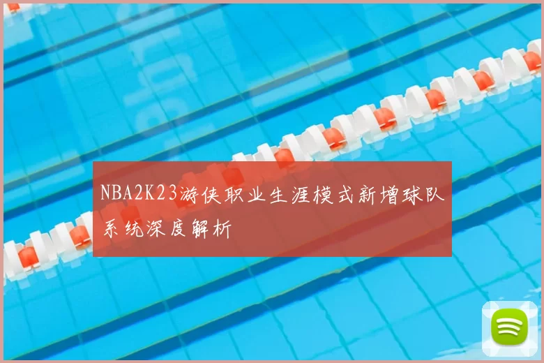 NBA2K23游侠职业生涯模式新增球队系统深度解析