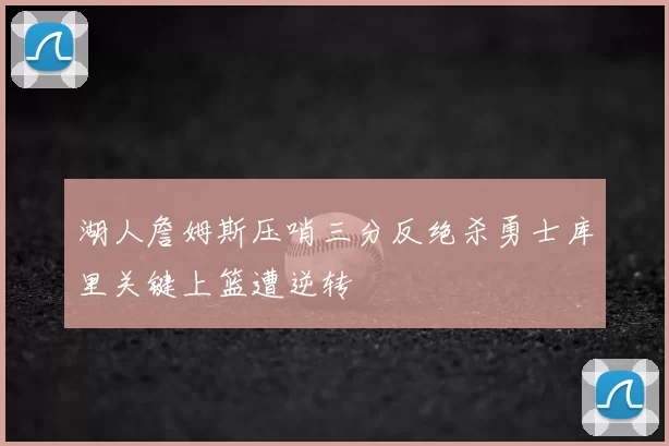 湖人詹姆斯压哨三分反绝杀勇士库里关键上篮遭逆转