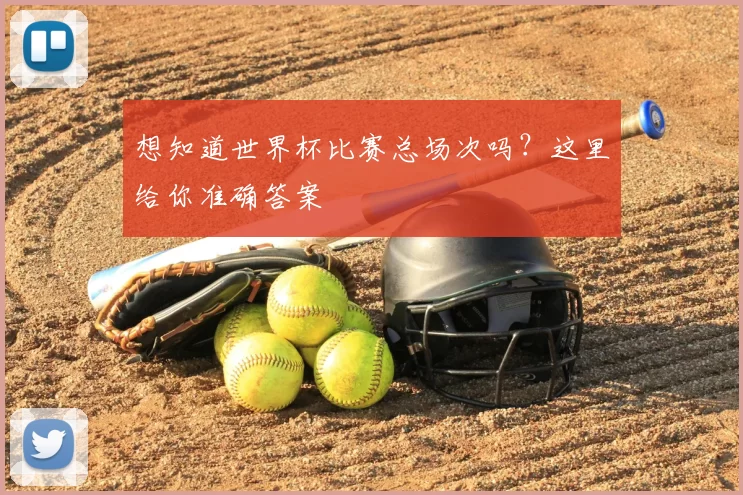 想知道世界杯比赛总场次吗？这里给你准确答案
