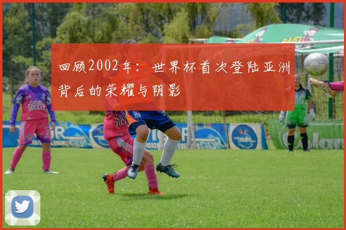回顾2002年：世界杯首次登陆亚洲背后的荣耀与阴影