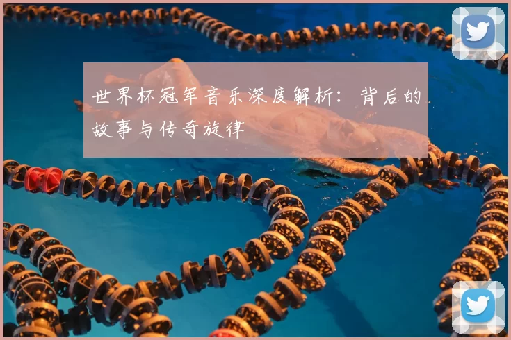 世界杯冠军音乐深度解析：背后的故事与传奇旋律
