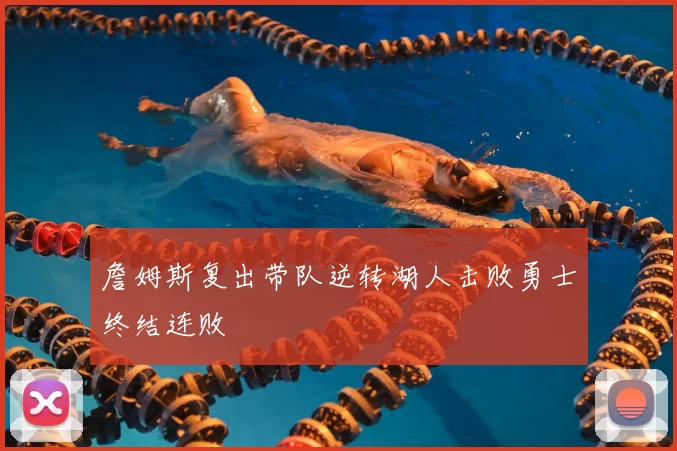 詹姆斯复出带队逆转湖人击败勇士终结连败