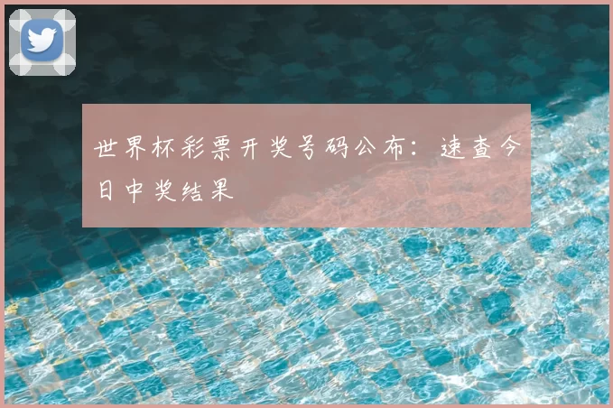 世界杯彩票开奖号码公布:速查今日中奖结果