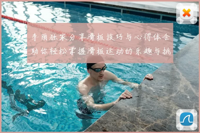 李丽独家分享滑板技巧与心得体会助你轻松掌握滑板运动的乐趣与挑战