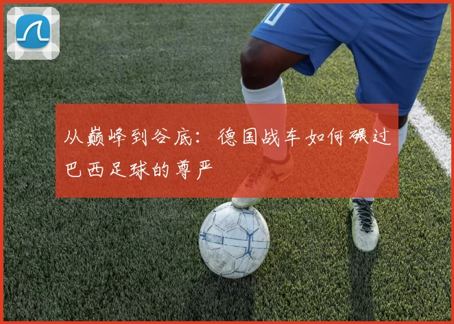 从巅峰到谷底：德国战车如何碾过巴西足球的尊严