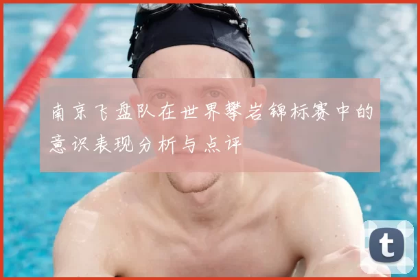 南京飞盘队在世界攀岩锦标赛中的意识表现分析与点评