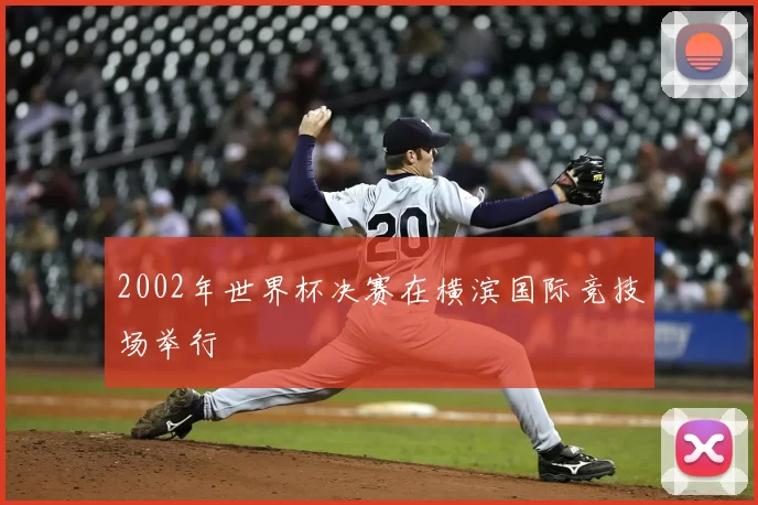 2002年世界杯决赛在横滨国际竞技场举行