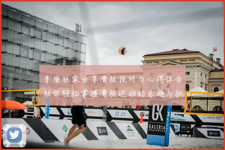 李丽独家分享滑板技巧与心得体会助你轻松掌握滑板运动的乐趣与挑战
