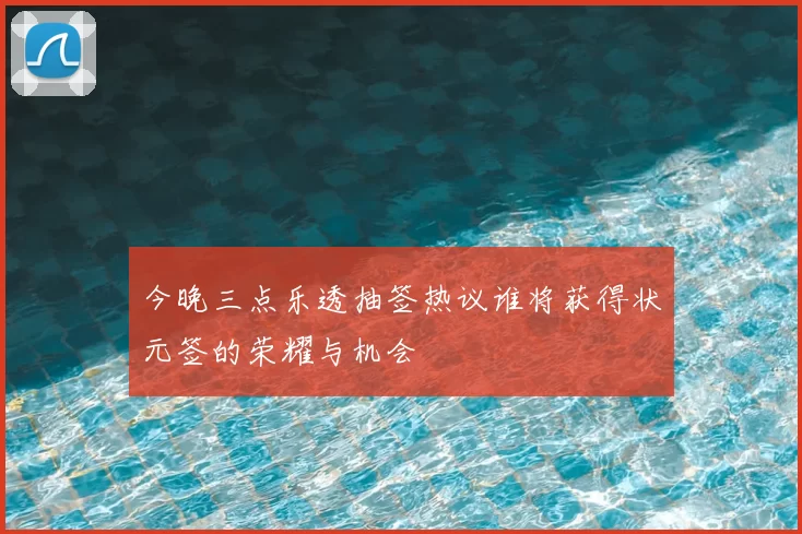 今晚三点乐透抽签热议谁将获得状元签的荣耀与机会