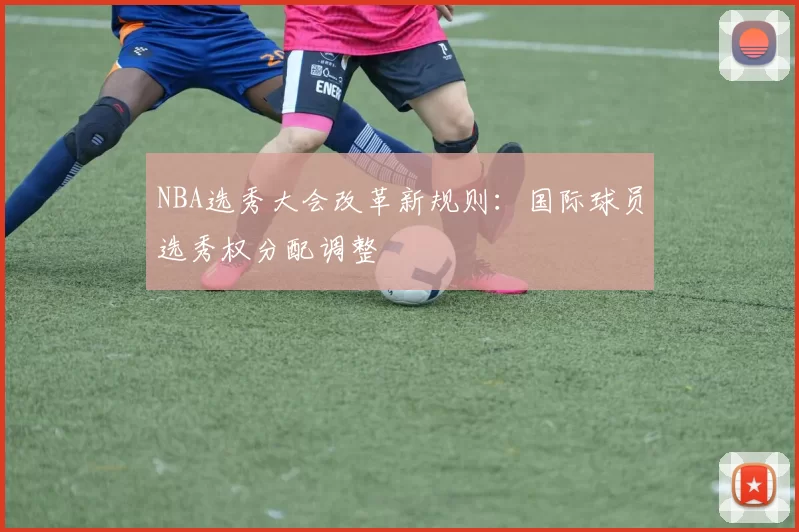 NBA选秀大会改革新规则:国际球员选秀权分配调整