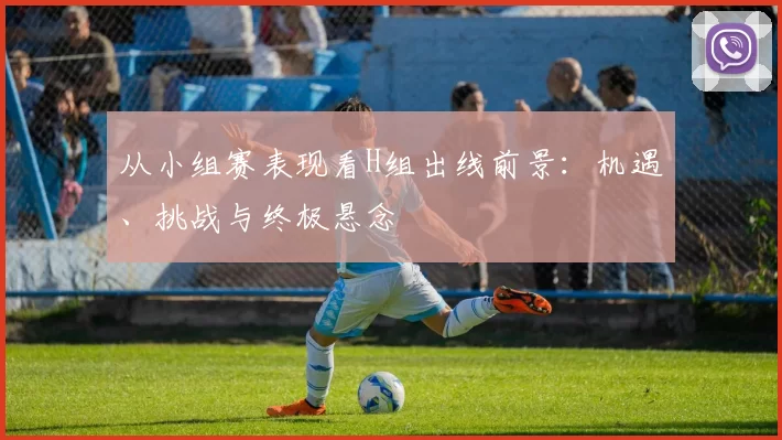 从小组赛表现看H组出线前景:机遇、挑战与终极悬念