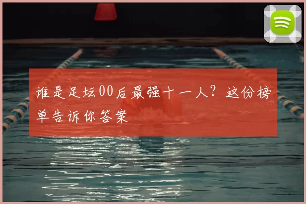 谁是足坛00后最强十一人?这份榜单告诉你答案