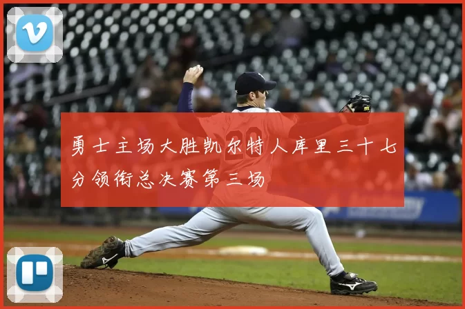 勇士主场大胜凯尔特人库里三十七分领衔总决赛第三场