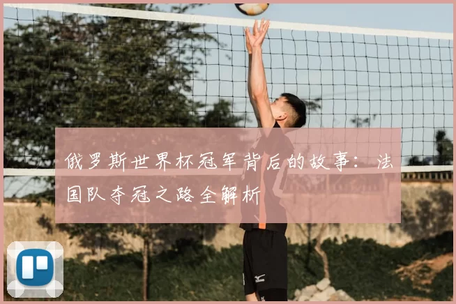 俄罗斯世界杯冠军背后的故事:法国队夺冠之路全解析