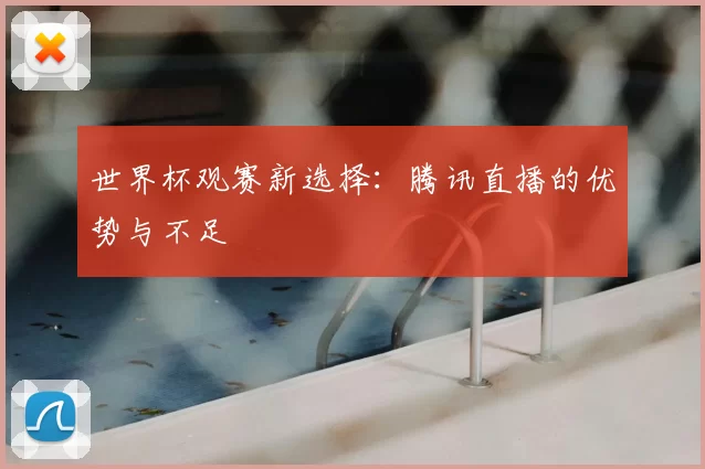 世界杯观赛新选择:腾讯直播的优势与不足