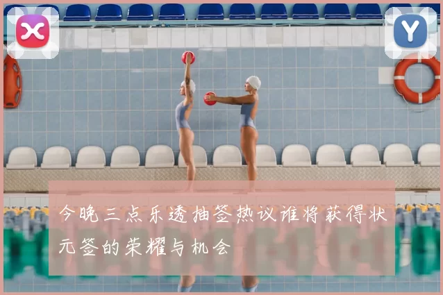 今晚三点乐透抽签热议谁将获得状元签的荣耀与机会