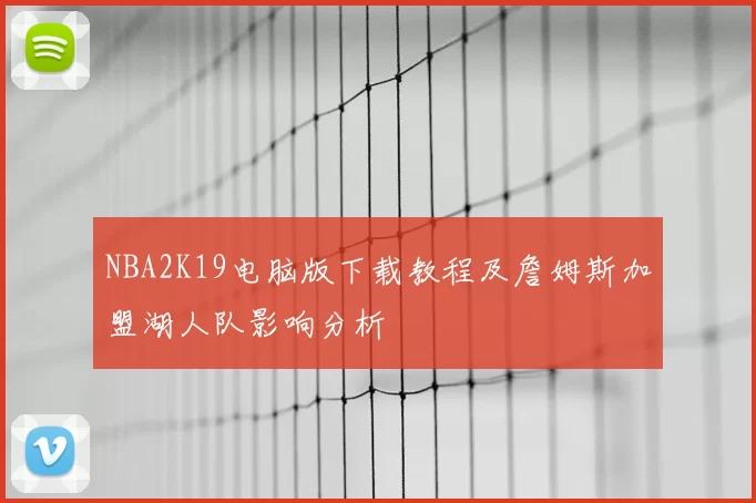NBA2K19电脑版下载教程及詹姆斯加盟湖人队影响分析