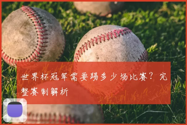 世界杯冠军需要踢多少场比赛？完整赛制解析