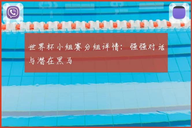 世界杯小组赛分组详情:强强对话与潜在黑马