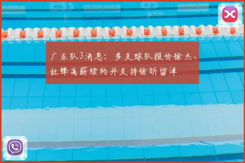 广东队3消息:多支球队报价徐杰,杜锋高薪续约并支持徐昕留洋