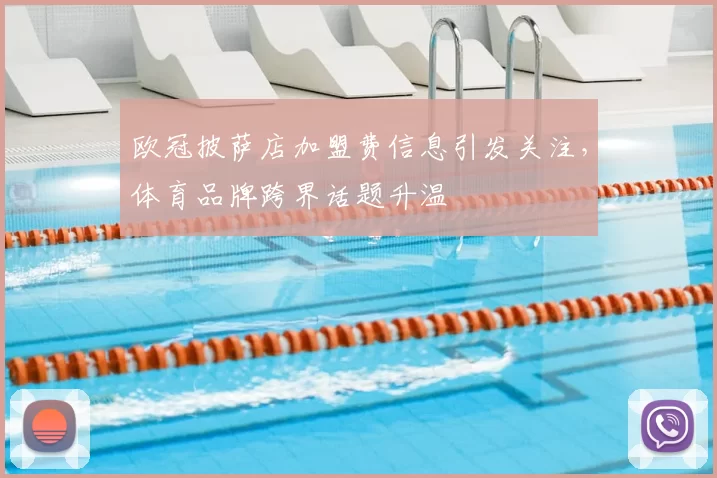 欧冠披萨店加盟费信息引发关注,体育品牌跨界话题升温