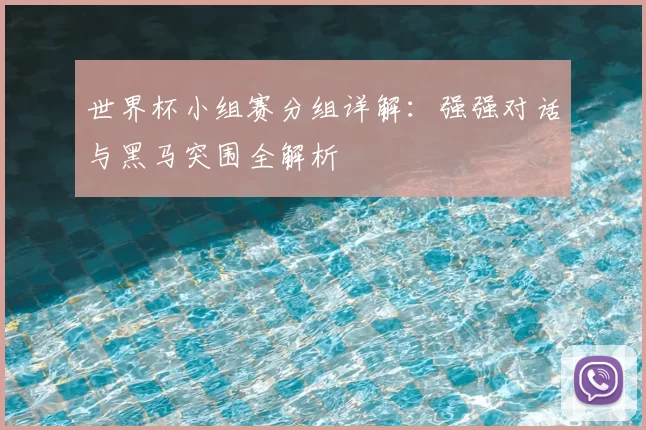 世界杯小组赛分组详解:强强对话与黑马突围全解析