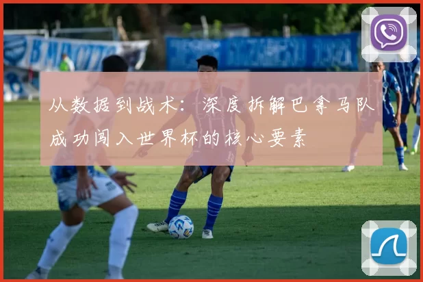 从数据到战术：深度拆解巴拿马队成功闯入世界杯的核心要素
