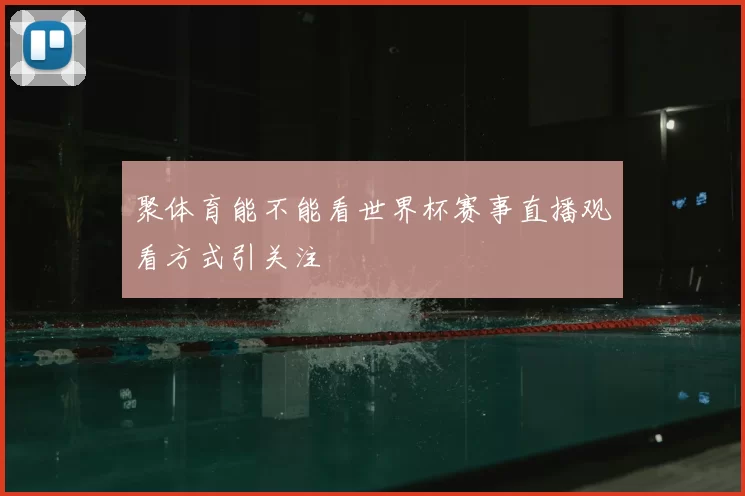 聚体育能不能看世界杯赛事直播观看方式引关注