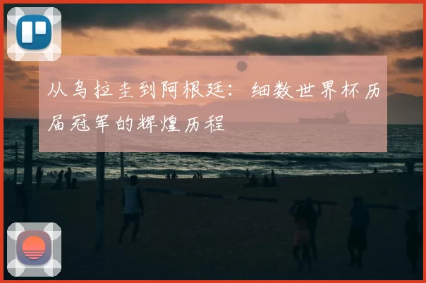 从乌拉圭到阿根廷：细数世界杯历届冠军的辉煌历程