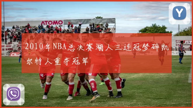 2010年NBA总决赛湖人三连冠梦碎凯尔特人重夺冠军