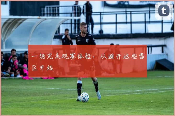 一场完美观赛体验，从避开这些雷区开始