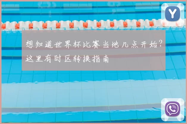 想知道世界杯比赛当地几点开始？这里有时区转换指南