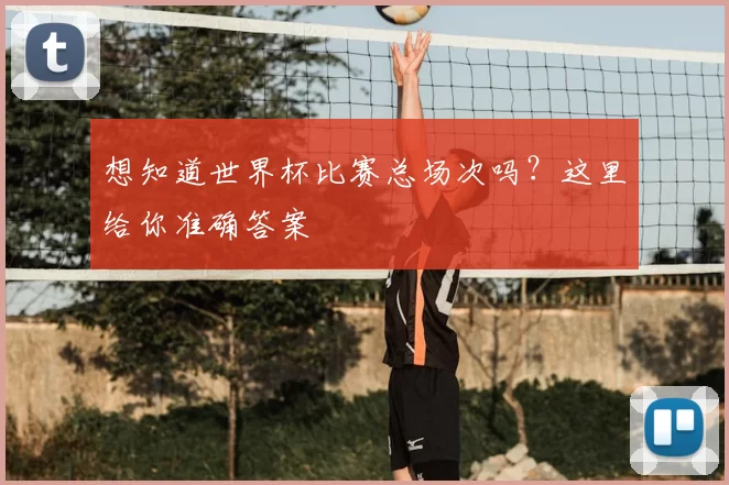想知道世界杯比赛总场次吗?这里给你准确答案
