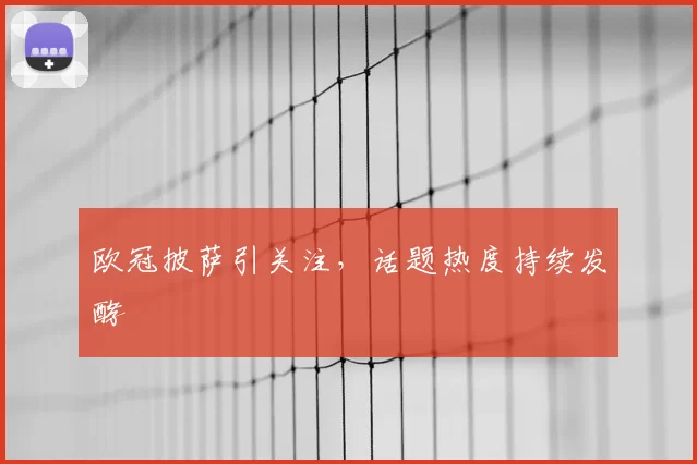 欧冠披萨引关注，话题热度持续发酵