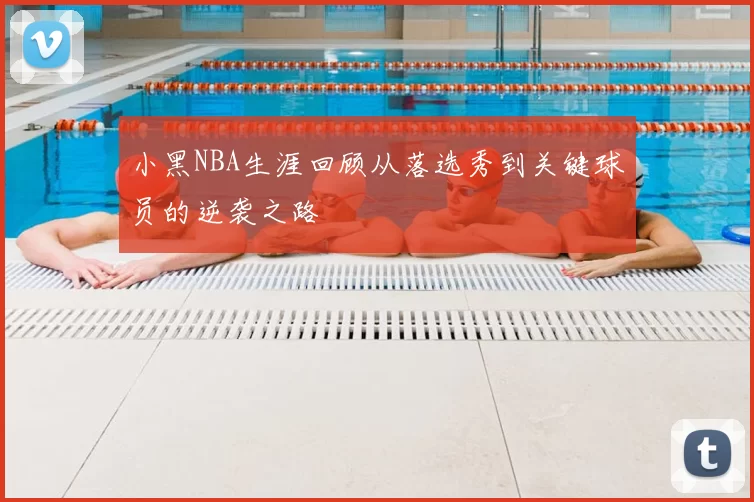 小黑NBA生涯回顾从落选秀到关键球员的逆袭之路