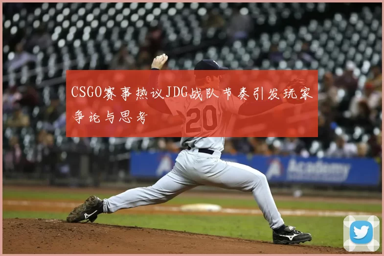 CSGO赛事热议JDG战队节奏引发玩家争论与思考