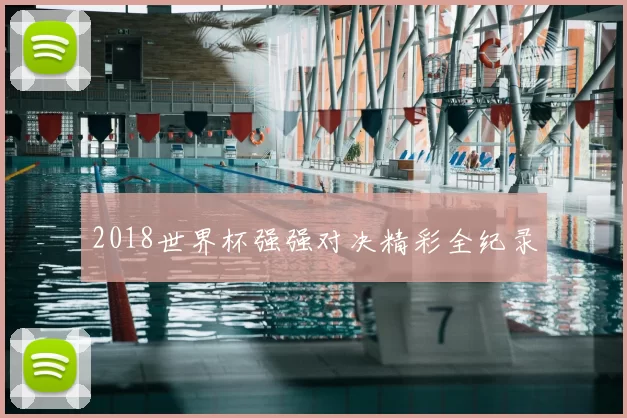 2018世界杯强强对决精彩全纪录