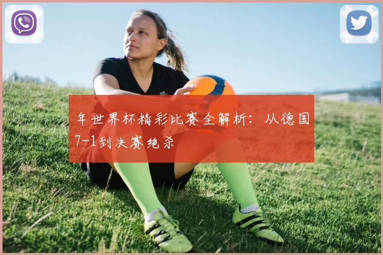 年世界杯精彩比赛全解析：从德国7-1到决赛绝杀