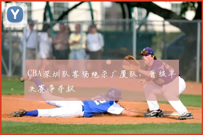 CBA深圳队客场绝杀广厦队,晋级半决赛争夺权