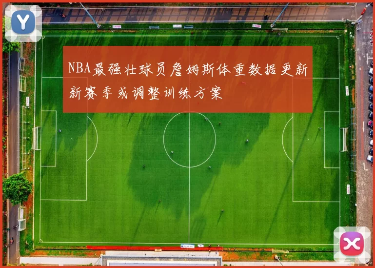 NBA最强壮球员詹姆斯体重数据更新新赛季或调整训练方案
