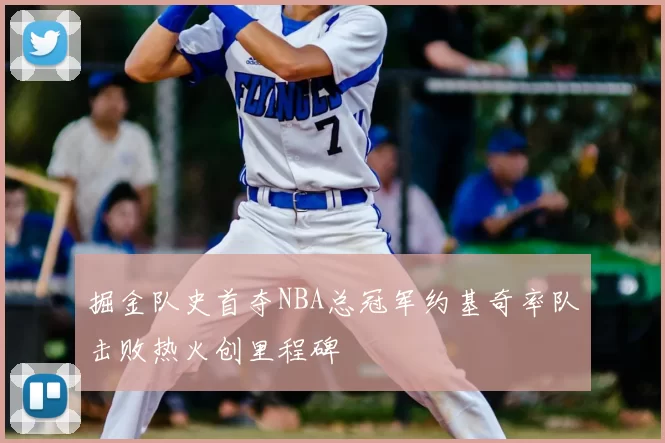 掘金队史首夺NBA总冠军约基奇率队击败热火创里程碑
