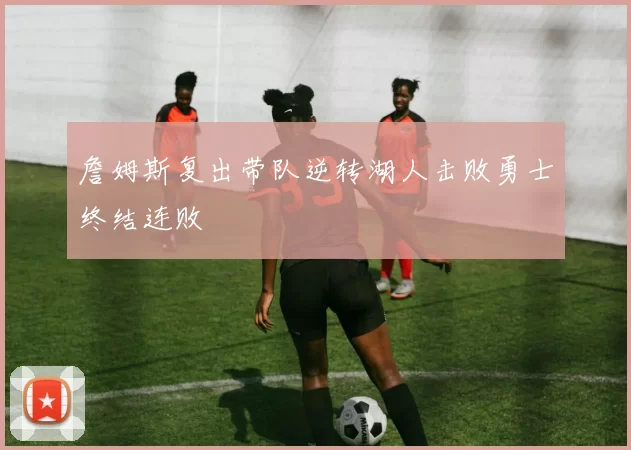詹姆斯复出带队逆转湖人击败勇士终结连败